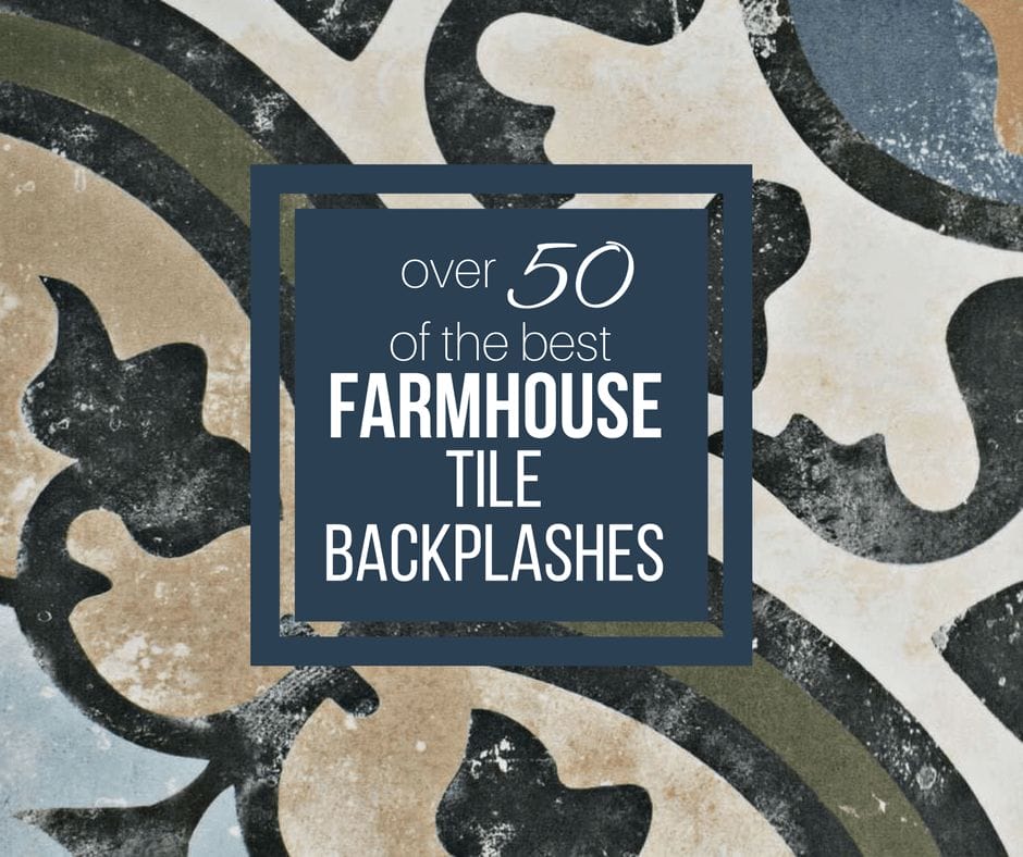 Over 50 of the Best Farmhouse Tile Backsplash Ideas