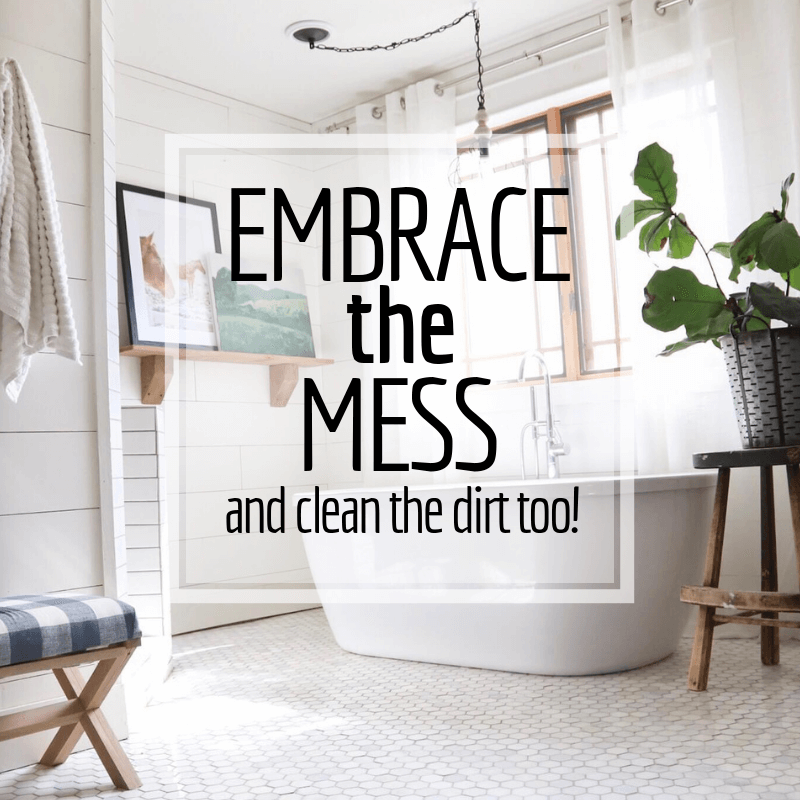 Embrace the Mess and Clean the Dirt Too